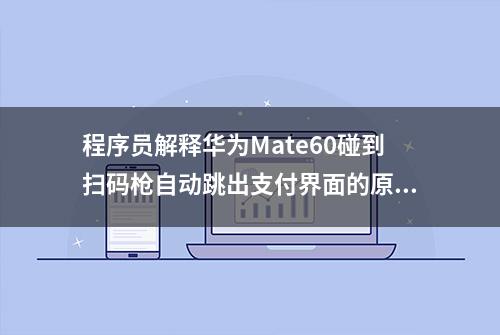 程序员解释华为Mate60碰到扫码枪自动跳出支付界面的原理