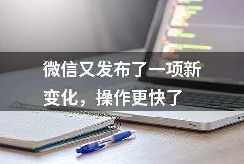 微信又发布了一项新变化，操作更快了