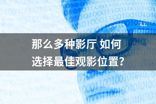 那么多种影厅 如何选择最佳观影位置？