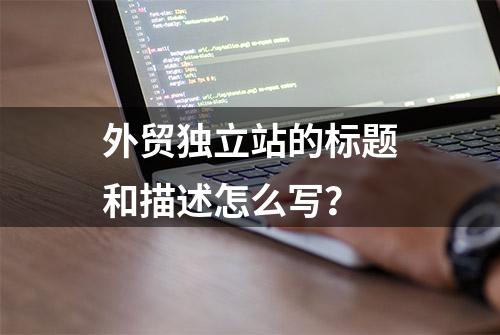 外贸独立站的标题和描述怎么写？