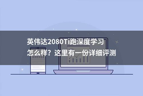 英伟达2080Ti跑深度学习怎么样？这里有一份详细评测