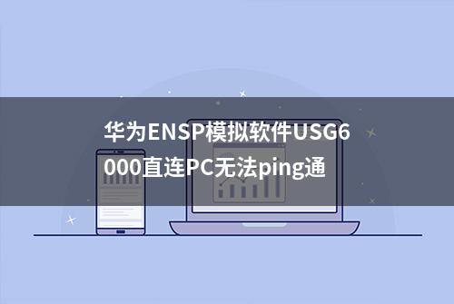 华为ENSP模拟软件USG6000直连PC无法ping通