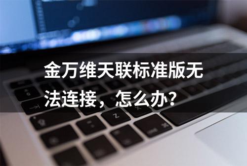 金万维天联标准版无法连接，怎么办？