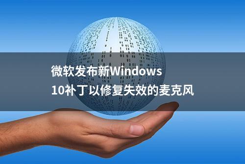 微软发布新Windows 10补丁以修复失效的麦克风