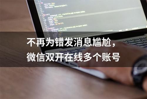 不再为错发消息尴尬，微信双开在线多个账号