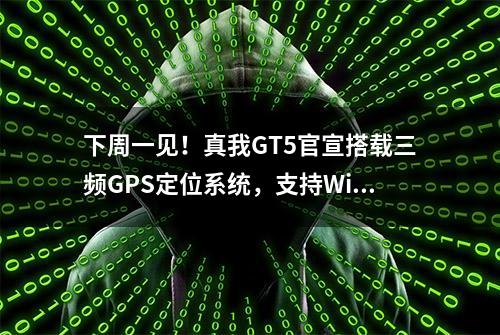 下周一见！真我GT5官宣搭载三频GPS定位系统，支持Wi-Fi 7协议