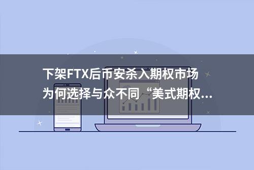 下架FTX后币安杀入期权市场 为何选择与众不同“美式期权”？