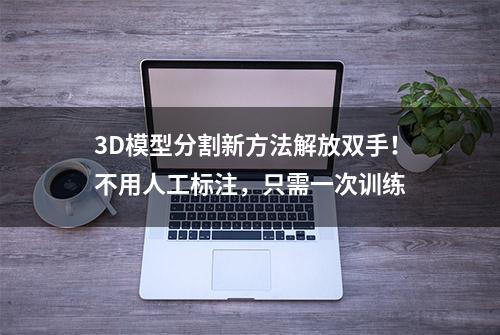 3D模型分割新方法解放双手！不用人工标注，只需一次训练