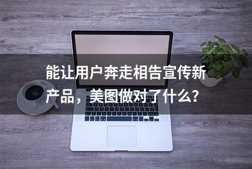 能让用户奔走相告宣传新产品，美图做对了什么？