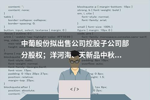 中葡股份拟出售公司控股子公司部分股权；洋河海、天新品中秋上市……