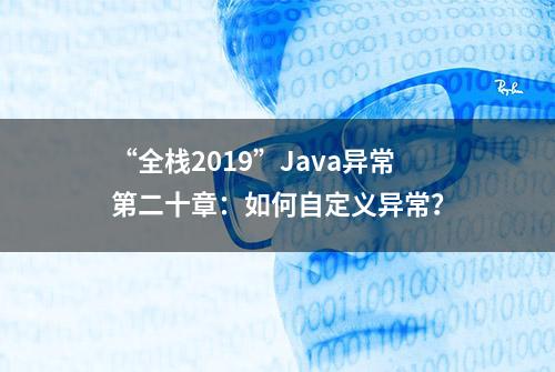 “全栈2019”Java异常第二十章：如何自定义异常？