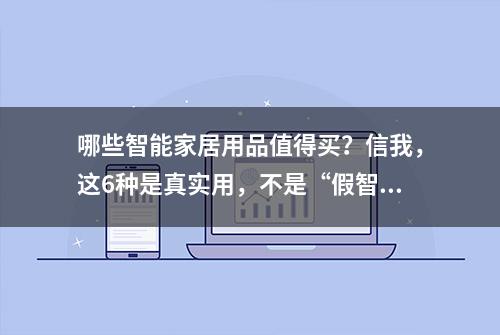 哪些智能家居用品值得买？信我，这6种是真实用，不是“假智能”