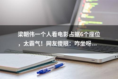 梁朝伟一个人看电影占据6个座位，太霸气！网友傻眼：咋坐呀？