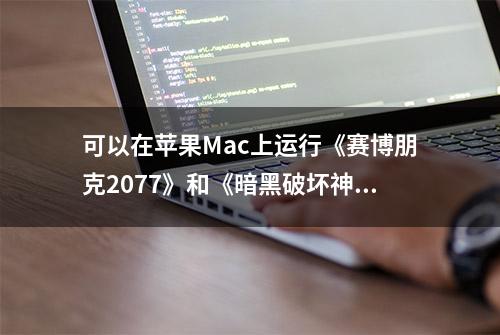 可以在苹果Mac上运行《赛博朋克2077》和《暗黑破坏神4》了！