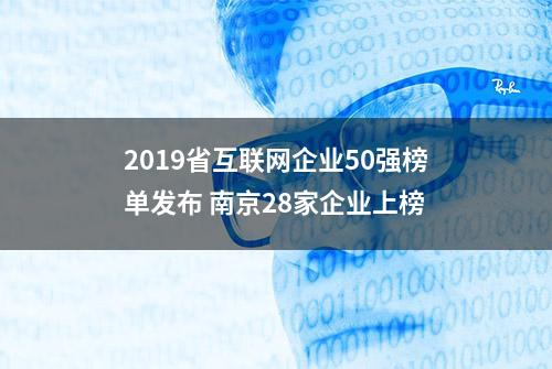 2019省互联网企业50强榜单发布 南京28家企业上榜