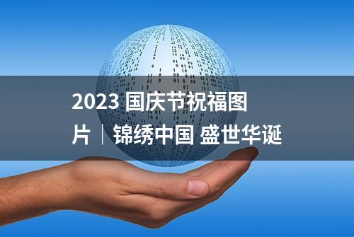 2023 国庆节祝福图片｜锦绣中国 盛世华诞