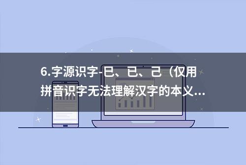 6.字源识字-巳、已、己（仅用拼音识字无法理解汉字的本义）