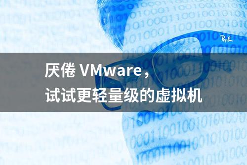 厌倦 VMware，试试更轻量级的虚拟机