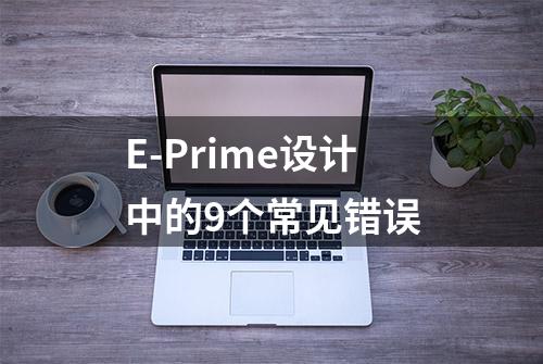 E-Prime设计中的9个常见错误