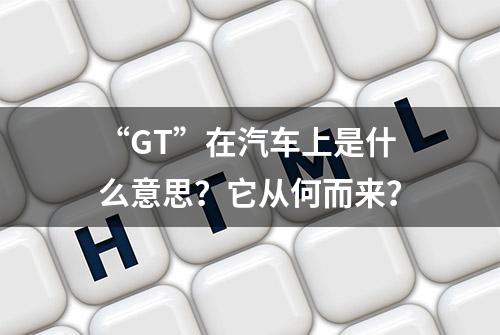 “GT”在汽车上是什么意思？它从何而来？