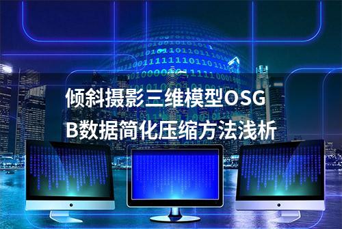 倾斜摄影三维模型OSGB数据简化压缩方法浅析