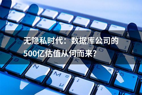 无隐私时代：数据库公司的500亿估值从何而来？