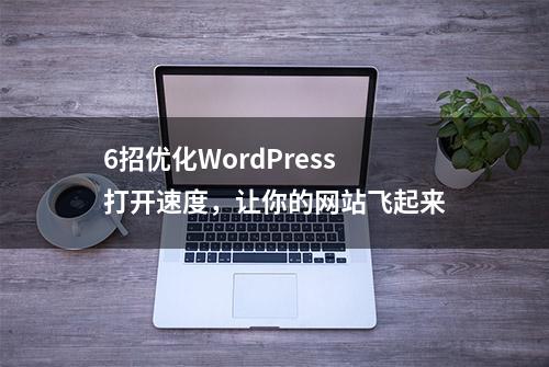 6招优化WordPress打开速度，让你的网站飞起来