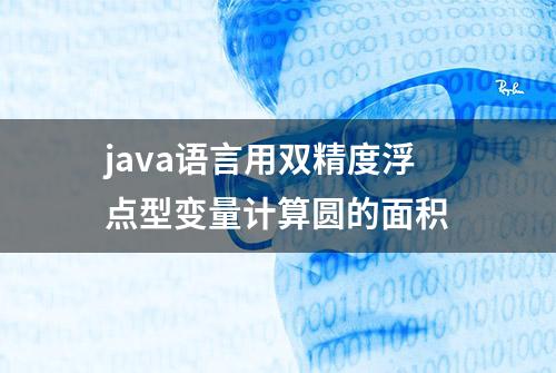 java语言用双精度浮点型变量计算圆的面积