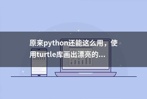 原来python还能这么用，使用turtle库画出漂亮的画！