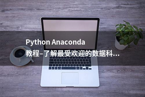 Python Anaconda教程–了解最受欢迎的数据科学平台