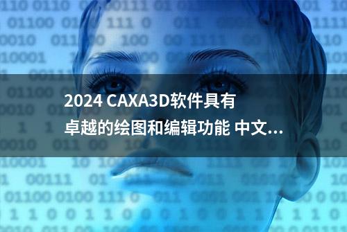 2024 CAXA3D软件具有卓越的绘图和编辑功能 中文版软件安装教程