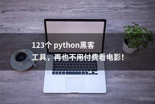 123个 python黑客工具，再也不用付费看电影！