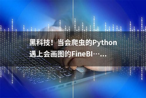 黑科技！当会爬虫的Python遇上会画图的FineBI……