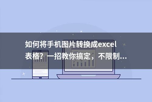 如何将手机图片转换成excel表格？一招教你搞定，不限制机型