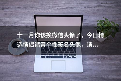 十一月你该换微信头像了，今日精选情侣谐音个性签名头像，请查收