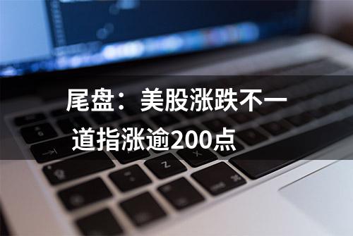 尾盘：美股涨跌不一 道指涨逾200点