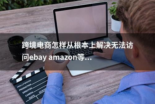 跨境电商怎样从根本上解决无法访问ebay amazon等网络问题