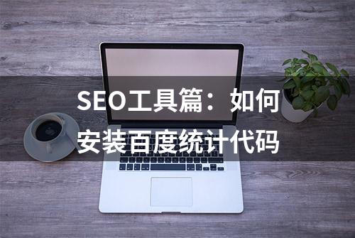 SEO工具篇：如何安装百度统计代码