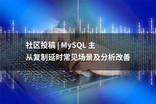 社区投稿 | MySQL 主从复制延时常见场景及分析改善