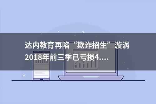 达内教育再陷“欺诈招生”漩涡 2018年前三季已亏损4.38亿