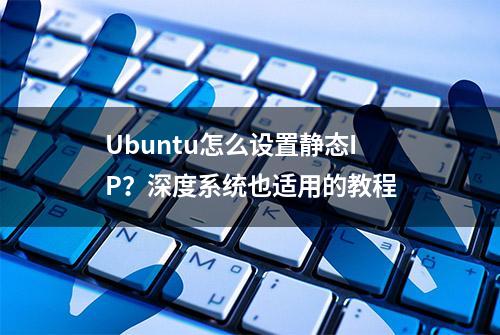 Ubuntu怎么设置静态IP？深度系统也适用的教程