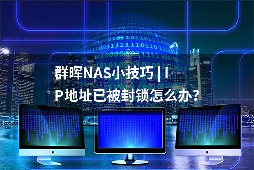 群晖NAS小技巧 | IP地址已被封锁怎么办？