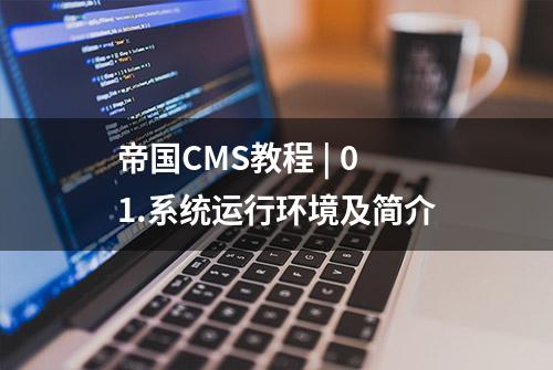 帝国CMS教程 | 01.系统运行环境及简介