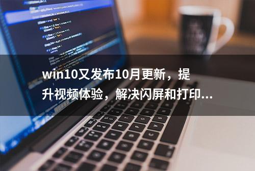 win10又发布10月更新，提升视频体验，解决闪屏和打印问题