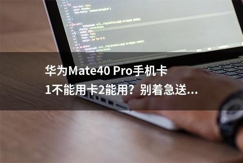 华为Mate40 Pro手机卡1不能用卡2能用？别着急送修，这招就能解决