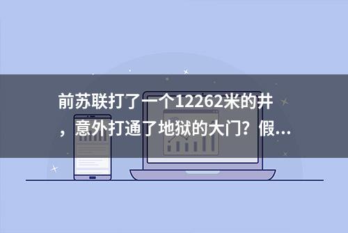 前苏联打了一个12262米的井，意外打通了地狱的大门？假的