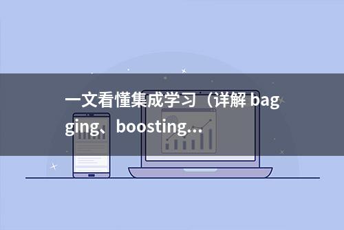 一文看懂集成学习（详解 bagging、boosting 以及他们的4点区别）