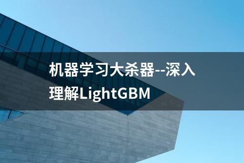 机器学习大杀器--深入理解LightGBM