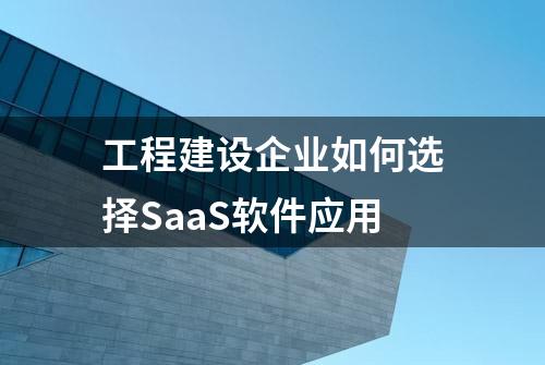 工程建设企业如何选择SaaS软件应用