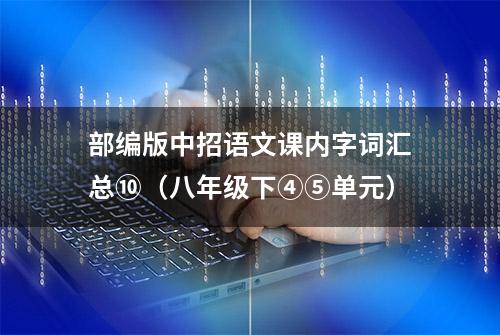 部编版中招语文课内字词汇总⑩（八年级下④⑤单元）